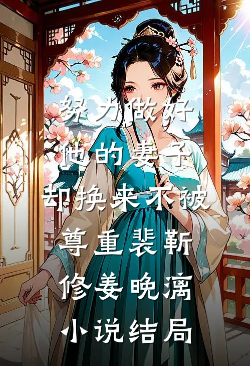 努力做好他的妻子，却换来不被尊重裴靳修姜晚漓小说结局