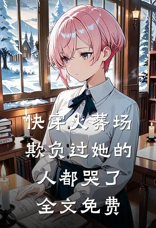 快穿火葬场,欺负过她的人都哭了全文免费阅读