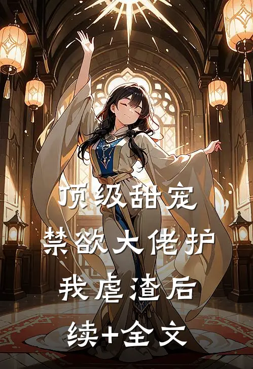 顶级甜宠：禁欲大佬护我虐渣后续+全文