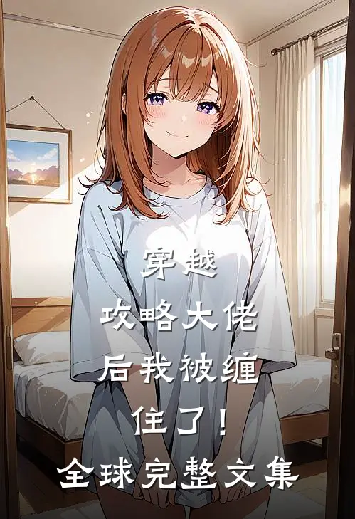 穿越攻略大佬后我被缠住了!全球完整文集免费阅读
