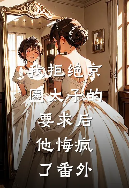 我拒绝京圈太子的要求后，他悔疯了 番外