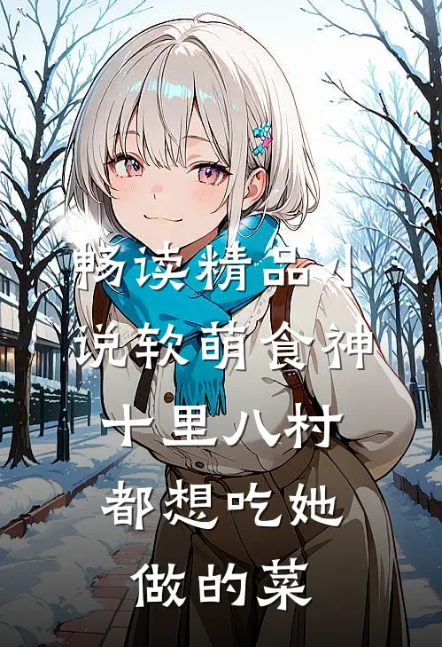 畅读精品小说软萌食神：十里八村都想吃她做的菜