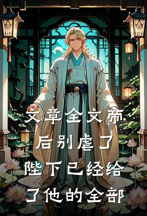 文章全文帝后别虐了,陛下已经给了他的全部宠爱