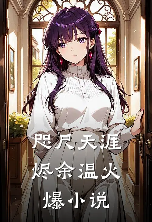 咫尺天涯烬余温火爆小说