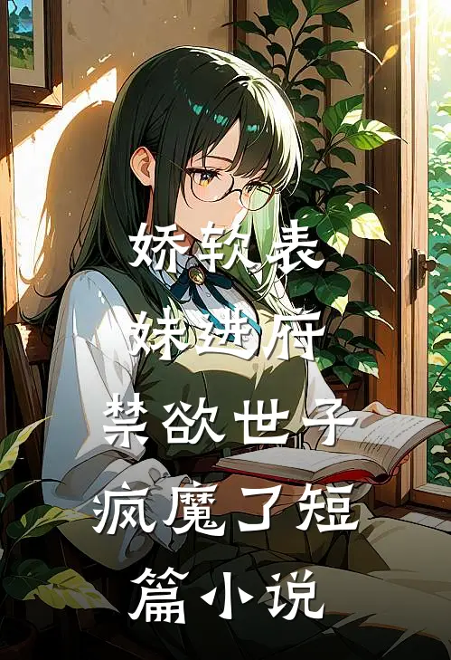 娇软表妹进府：禁欲世子疯魔了短篇小说