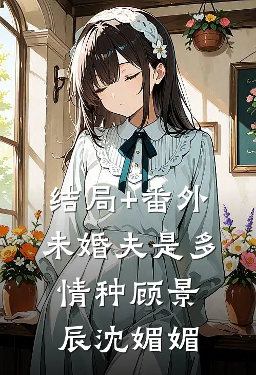 结局+番外未婚夫是多情种顾景辰沈媚媚