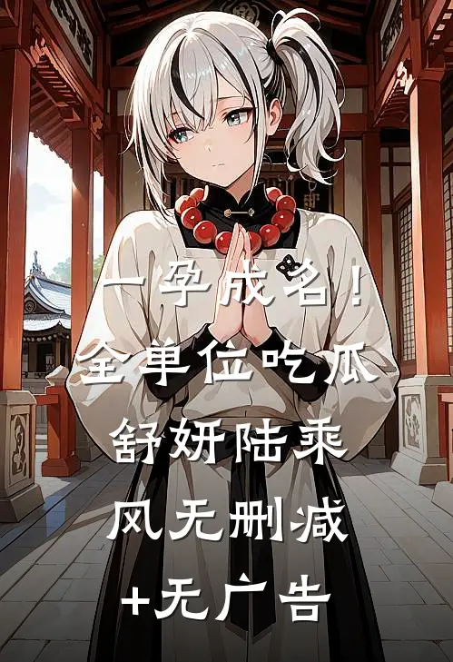 一孕成名！全单位吃瓜舒妍陆乘风无删减+无广告