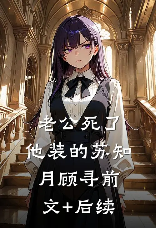 老公死了，他装的苏知月顾寻前文+后续
