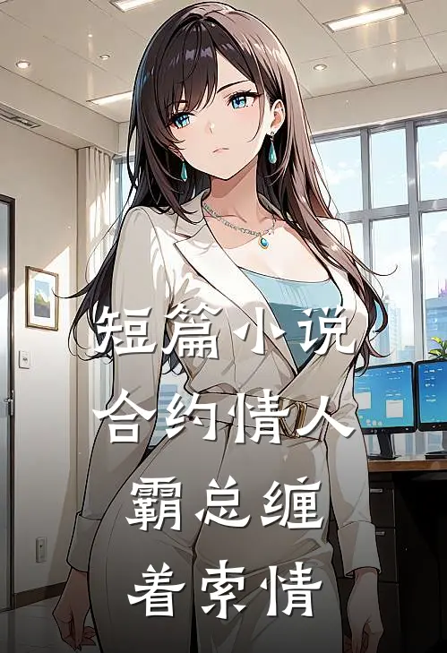 短篇小说合约情人：霸总缠着索情