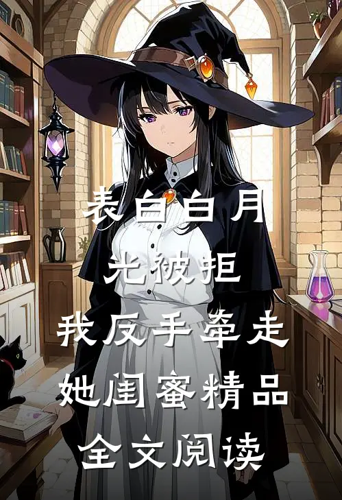 表白白月光被拒，我反手牵走她闺蜜精品全文阅读
