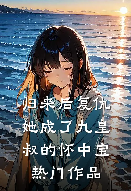 归来后复仇，她成了九皇叔的怀中宝热门作品