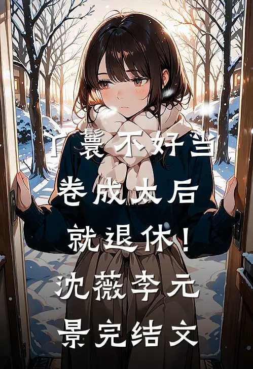 丫鬟不好当，卷成太后就退休！沈薇李元景完结文