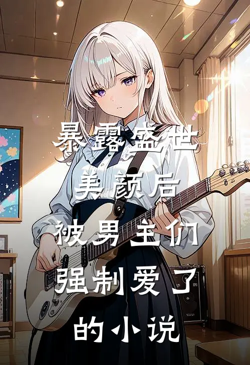 暴露盛世美颜后,被男主们强制爱了的叫