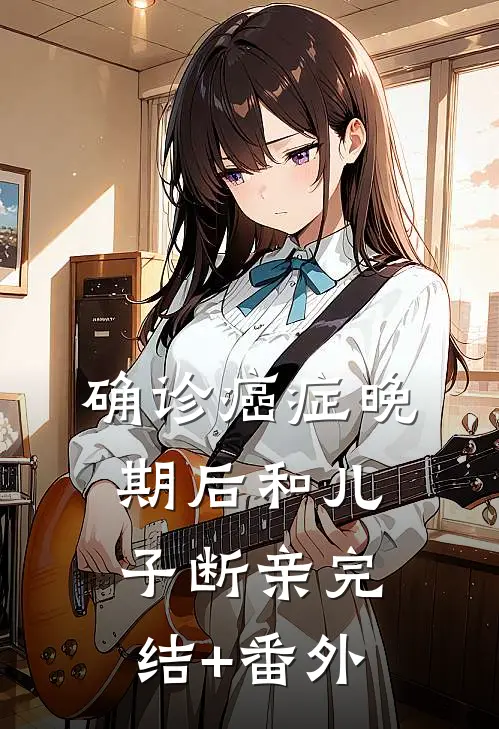 确诊癌症晚期后和儿子断亲完结+番外