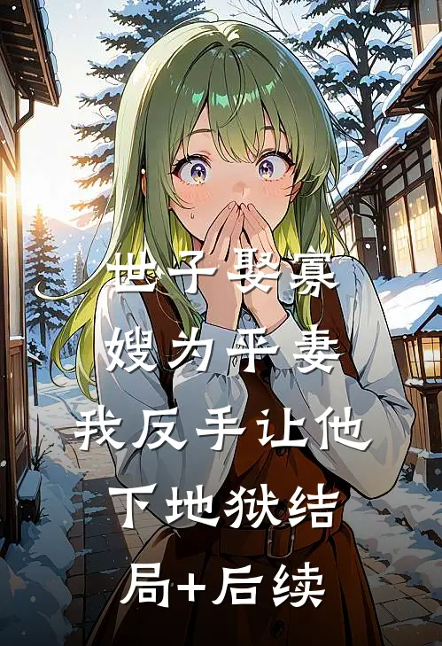世子娶寡嫂为平妻，我反手让他下地狱结局+后续