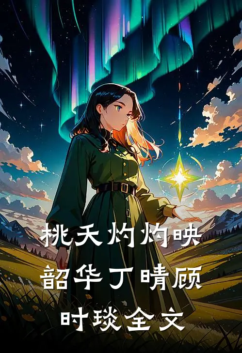 桃夭灼灼映韶华丁晴顾时琰全文