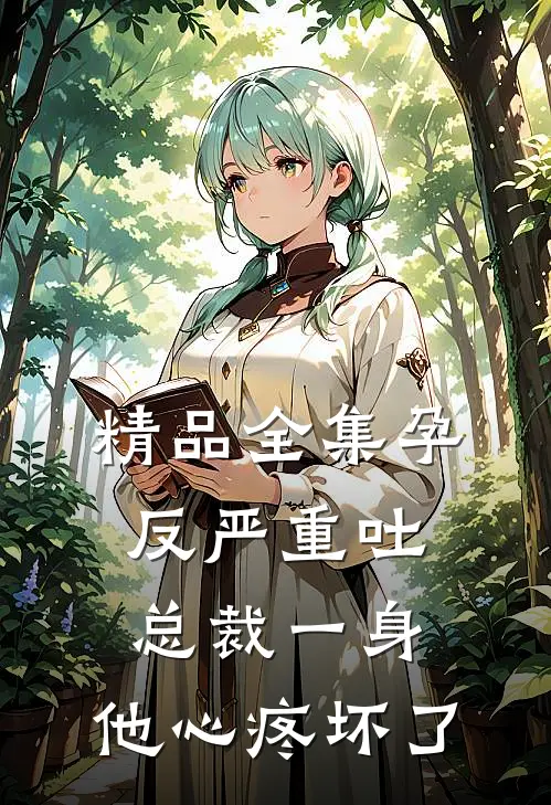 精品全集孕反严重吐总裁一身，他心疼坏了