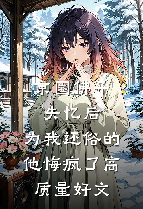 京圈佛子失忆后，为我还俗的他悔疯了高质量好文