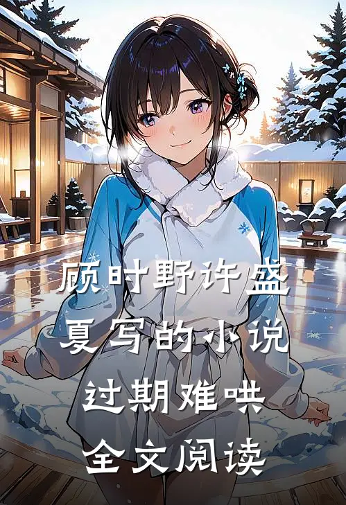 顾时野许盛夏写的小说过期难哄全文阅读