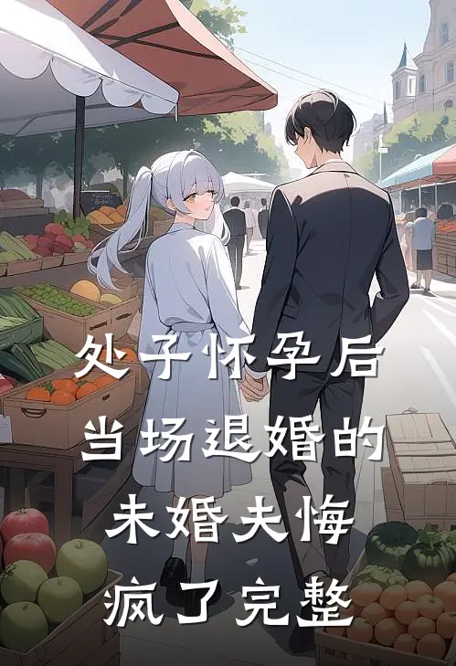 处子怀孕后，当场退婚的未婚夫悔疯了完整