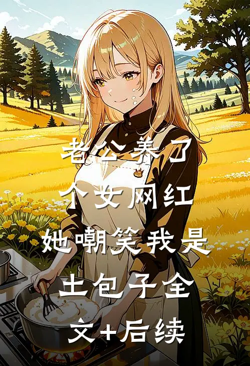 老公养了个女网红，她嘲笑我是土包子全文+后续
