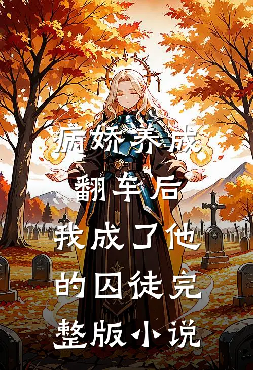 病娇养成翻车后，我成了他的囚徒完整版小说