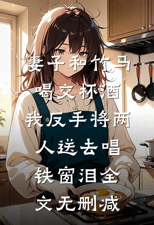 妻子和竹马喝交杯酒，我反手将两人送去唱铁窗泪全文无删减