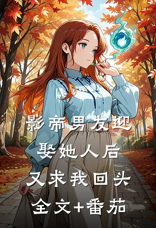 影帝男友迎娶她人后，又求我回头全文+番茄