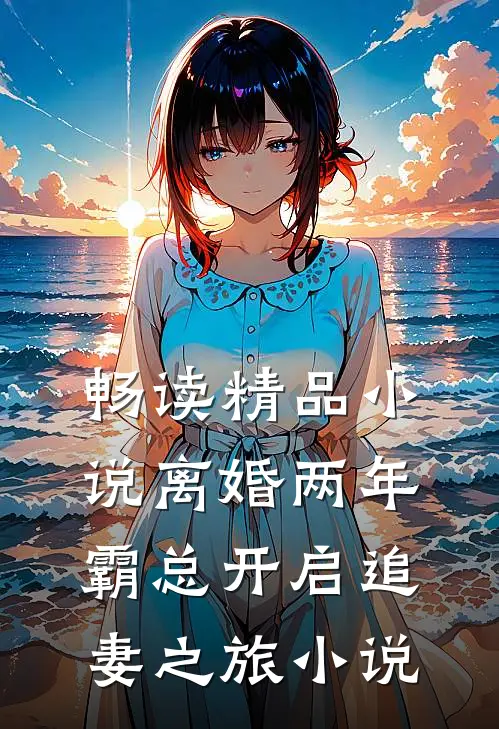 畅读精品小说离婚两年霸总开启追妻之旅小说