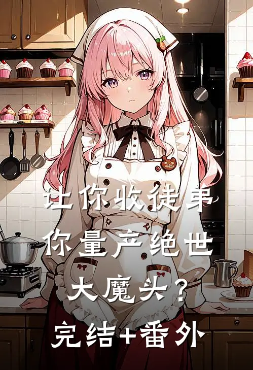 让你收徒弟，你量产绝世大魔头？完结+番外