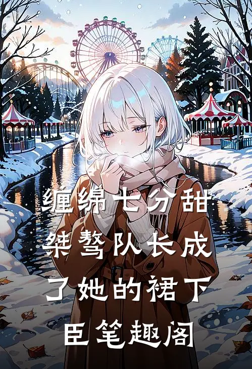 缠绵七分甜：桀骜队长成了她的裙下臣笔趣阁
