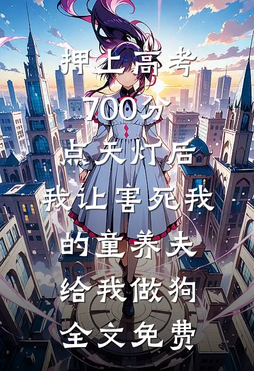 押上高考700分点天灯后，我让害死我的童养夫给我做狗全文免费