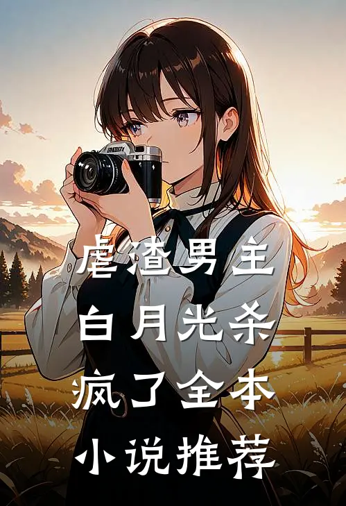 虐渣男主，白月光杀疯了全本小说推荐