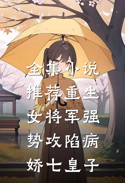 全集小说推荐重生：女将军强势攻陷病娇七皇子