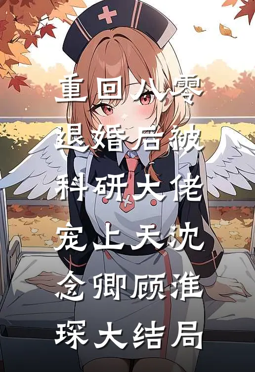 重回八零：退婚后被科研大佬宠上天沈念卿顾淮琛大结局