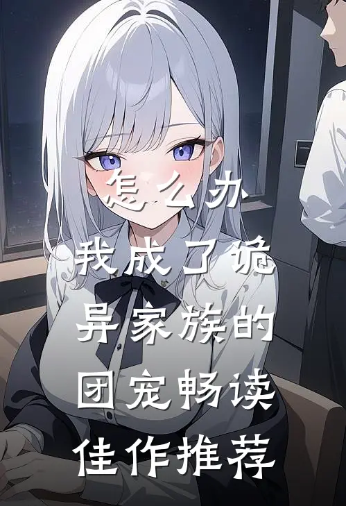 怎么办，我成了诡异家族的团宠畅读佳作推荐
