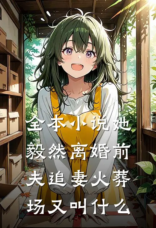 全本小说她毅然离婚前夫追妻火葬场又叫什么