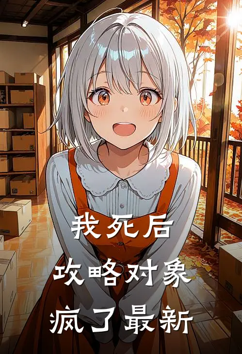 我死后，攻略对象疯了最新