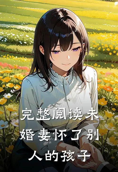 完整阅读未婚妻怀了别人的孩子