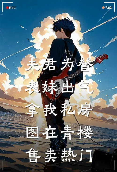 夫君为替表妹出气，拿我私房图在青楼售卖热门