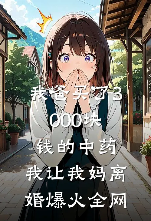 我爸买了3000块钱的中药，我让我妈离婚爆火全网