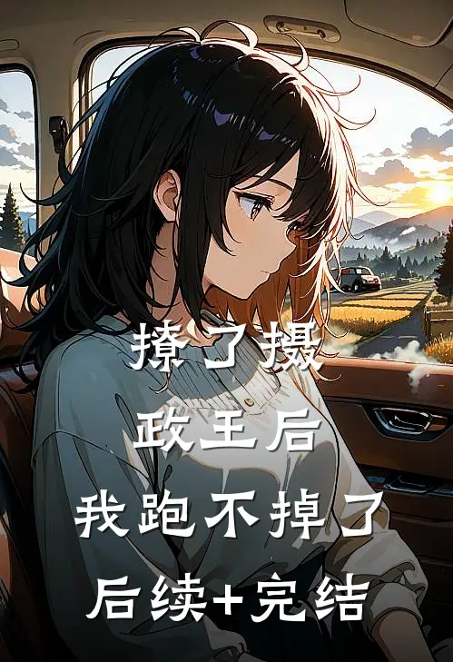 撩了摄政王后，我跑不掉了后续+完结