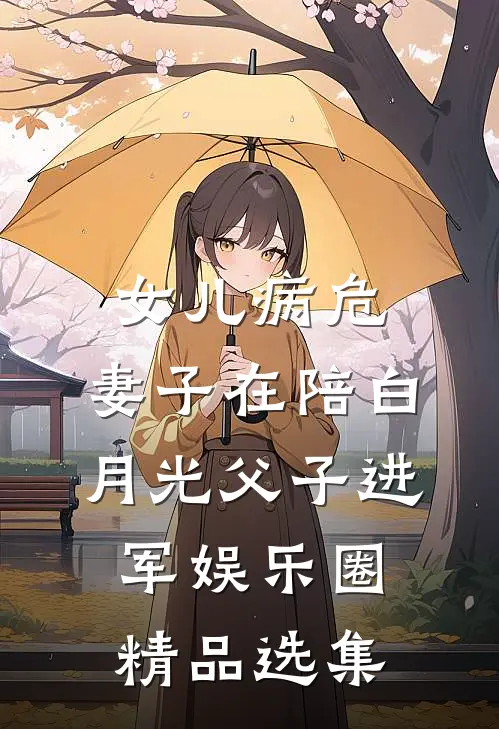 女儿病危，妻子在陪白月光父子进军娱乐圈精品选集