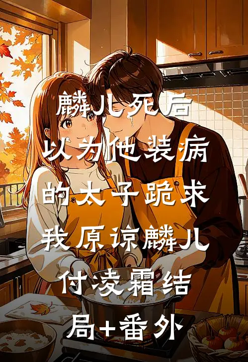 麟儿死后，以为他装病的太子跪求我原谅麟儿付凌霜结局+番外