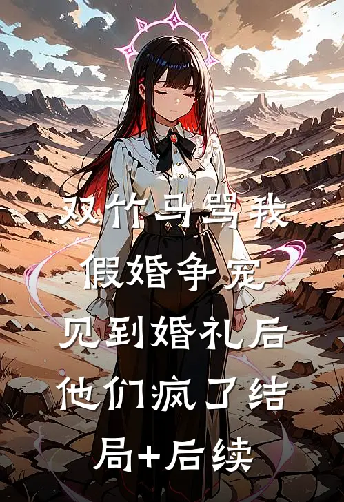 双竹马骂我假婚争宠，见到婚礼后他们疯了结局+后续