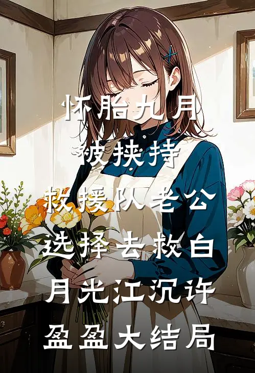 怀胎九月被挟持，救援队老公选择去救白月光江沉许盈盈大结局