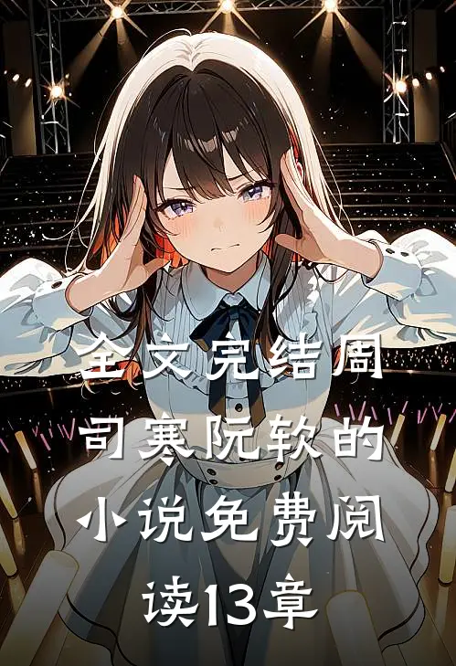 全文完结周司寒阮软的免费阅读13章在线