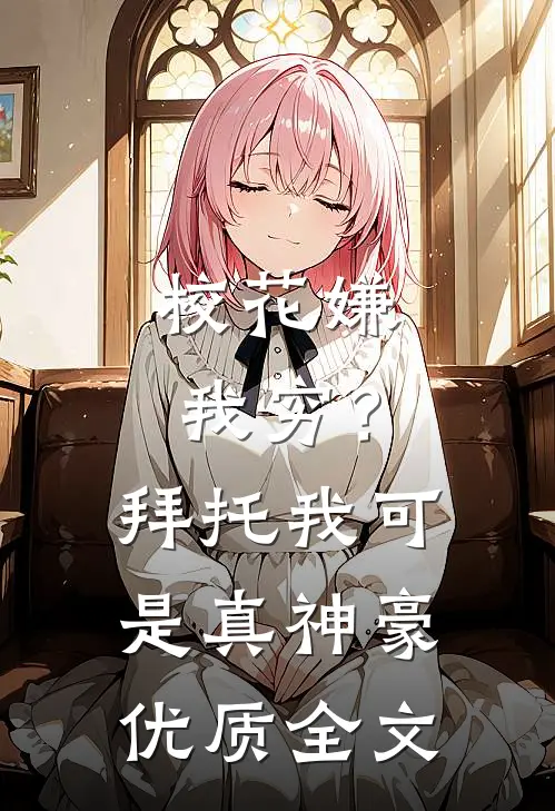 校花嫌我穷？拜托我可是真神豪优质全文