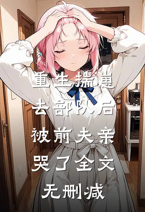 重生揣崽去部队后，被前夫亲哭了全文无删减