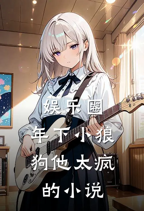 娱乐圈：年下小狼狗他太疯的小说